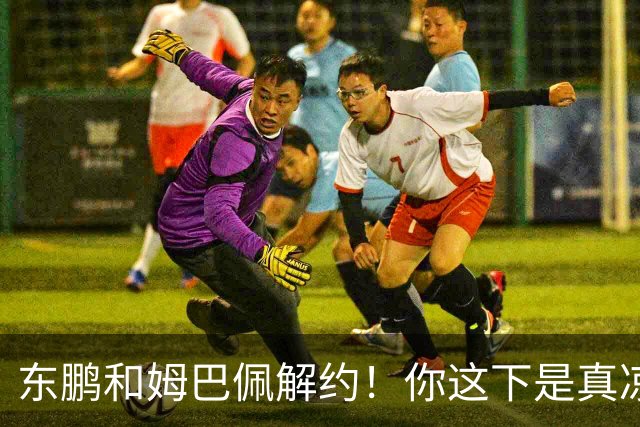 东鹏和姆巴佩解约！你这下是真凉了！