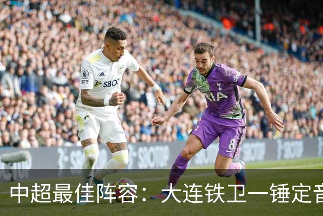中超最佳阵容：大连铁卫一锤定音 国安两将传射造神奇逆转