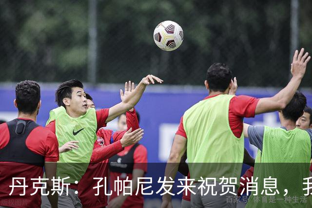 丹克斯：孔帕尼发来祝贺消息，我让他好好休息并回了亲亲表情