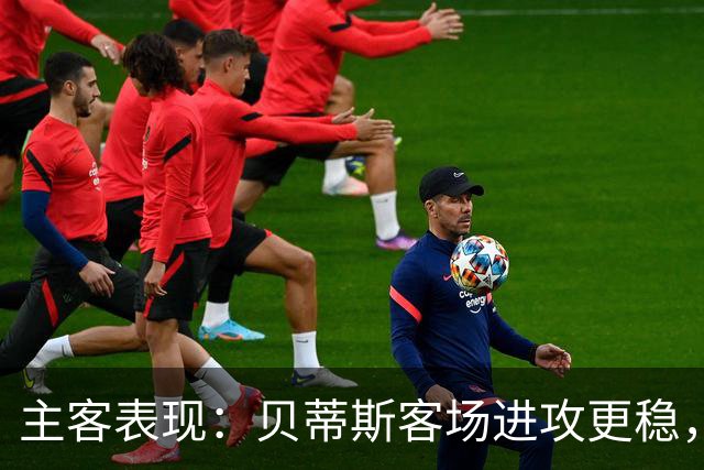 主客表现：贝蒂斯客场进攻更稳，塞尔塔起伏明显