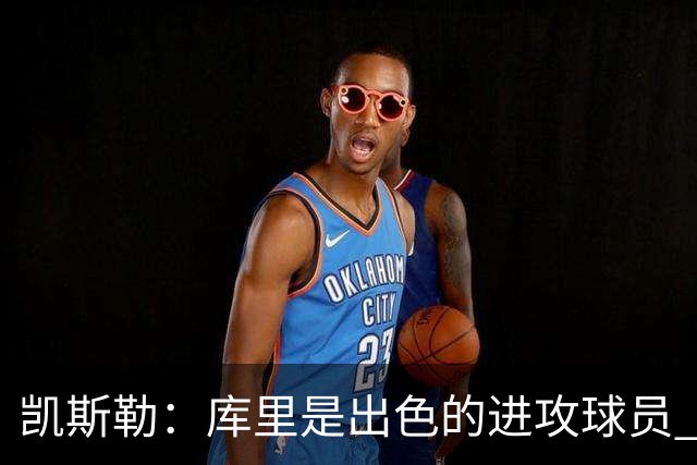 凯斯勒：库里是出色的进攻球员 勇士是一支整体进攻很好的球队