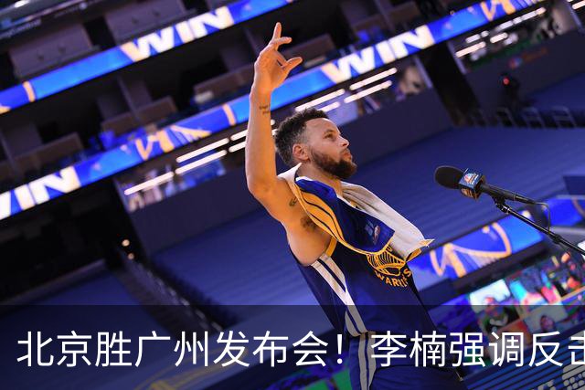 北京胜广州发布会！李楠强调反击重要性，赵睿低血糖，谈阵容搭配