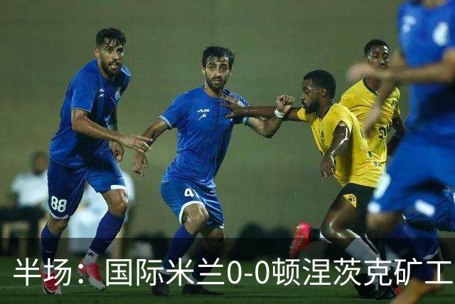 半场：国际米兰0-0顿涅茨克矿工，恰尔汗奥卢造险