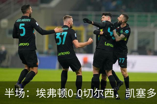 半场：埃弗顿0-0切尔西，凯塞多中柱，大马丁救险
