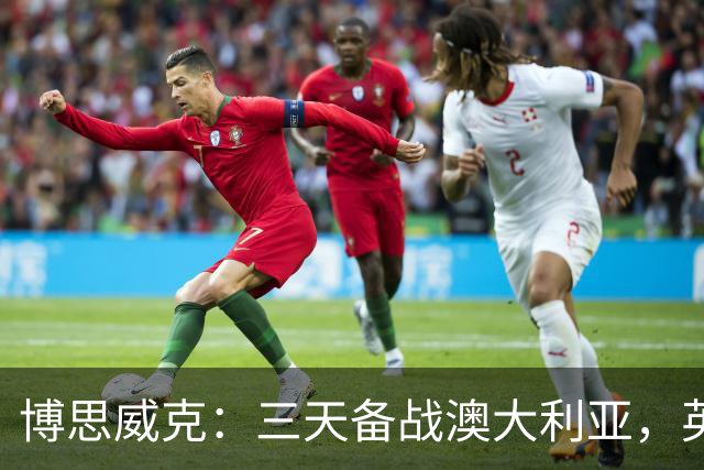 博思威克：三天备战澳大利亚，英格兰只能“少而精”