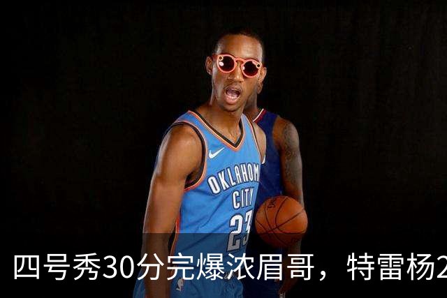 四号秀30分完爆浓眉哥，特雷杨25+4+9，奇才力克公牛终结5连败