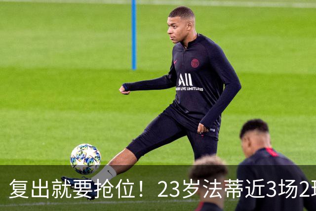 复出就要抢位！23岁法蒂近3场2球，20岁队友本季已轰8球