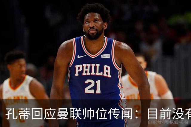 孔蒂回应曼联帅位传闻：目前没有任何深入谈判