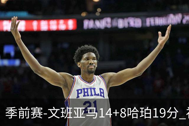 季前赛-文班亚马14+8哈珀19分 福克斯16分马刺大胜国王