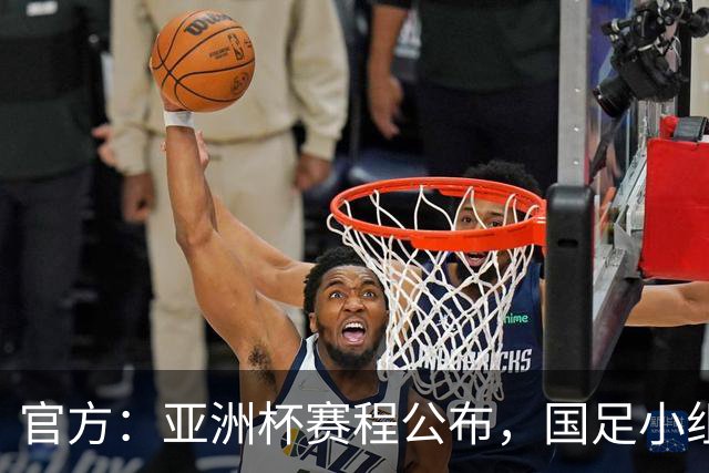 官方：亚洲杯赛程公布，国足小组赛均为北京时间21:30开球
