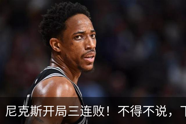 尼克斯开局三连败！不得不说，下面这三位最该被批评