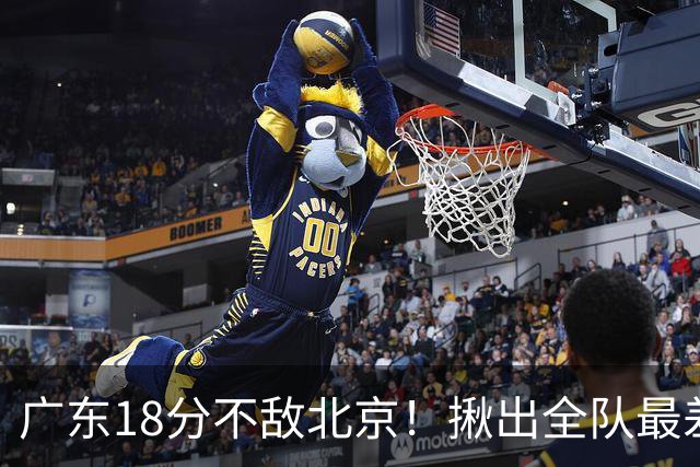 广东18分不敌北京！揪出全队最差三人，球迷：难怪当初杜锋点名批