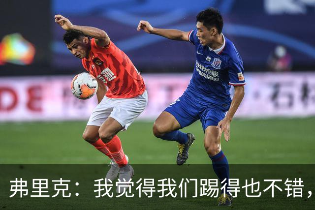 弗里克：我觉得我们踢得也不错，这场比赛值得好好分析