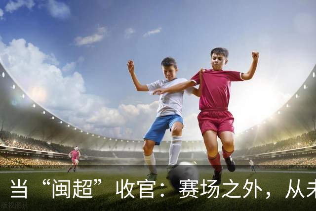 当“闽超”收官：赛场之外，从未散场