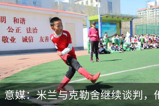意媒：米兰与克勒舍继续谈判，他希望全面负责球队的竞技事务