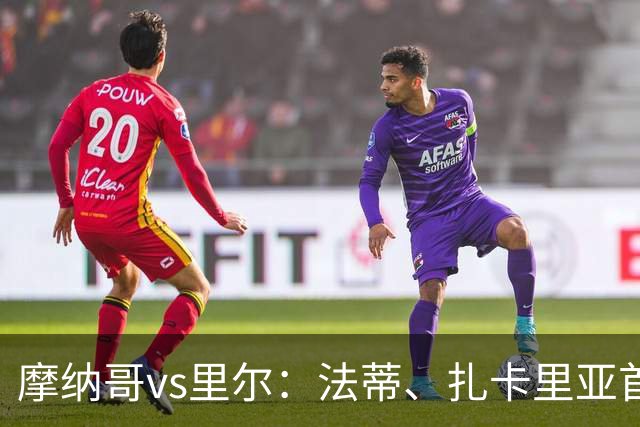 摩纳哥vs里尔：法蒂、扎卡里亚首发，埃唐-姆巴佩、夸西出战