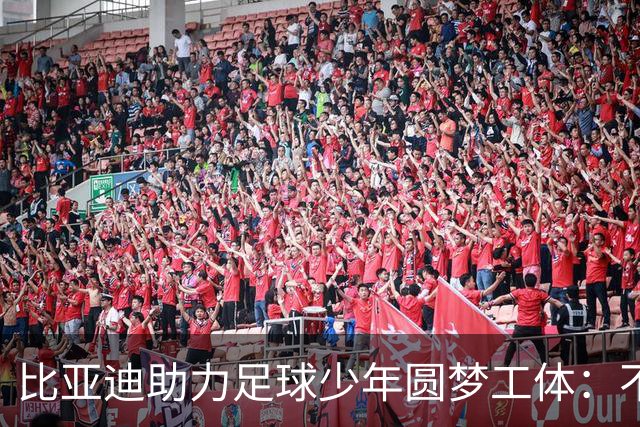 比亚迪助力足球少年圆梦工体：不止造车，更筑热爱