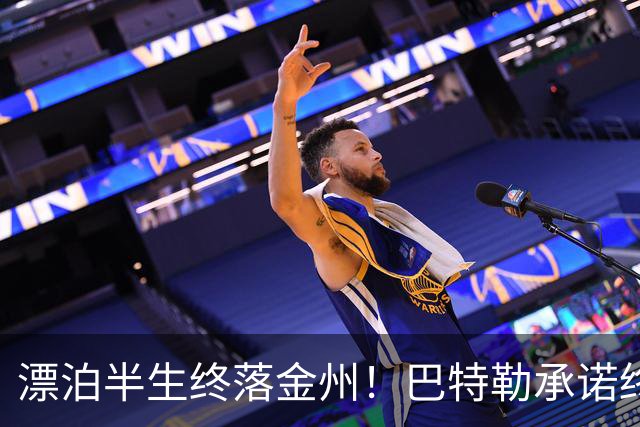 漂泊半生终落金州！巴特勒承诺终老勇士，陪库里走完冲冠最后一程
