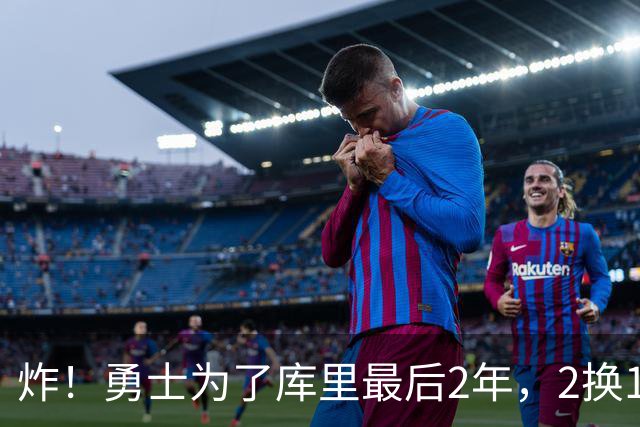 炸！勇士为了库里最后2年，2换1豪赌胖虎？