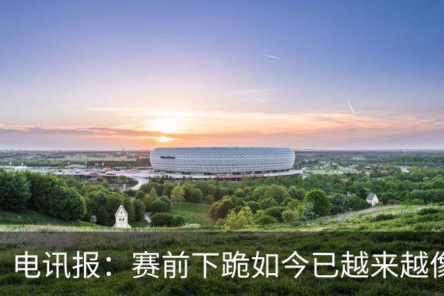 电讯报：赛前下跪如今已越来越像一种象征性表态