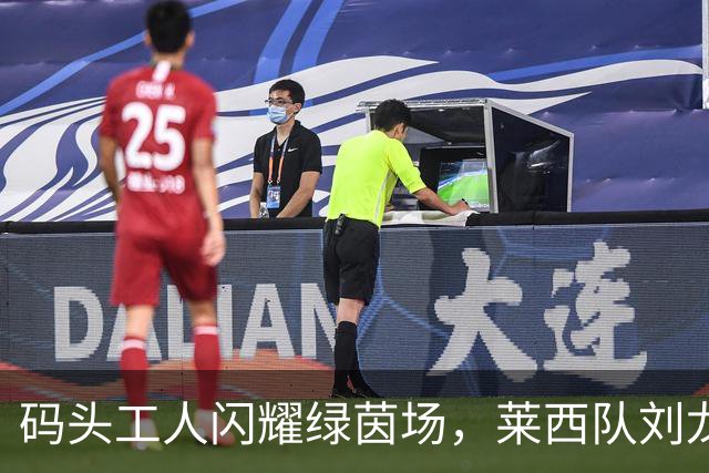 码头工人闪耀绿茵场，莱西队刘龙暂时领跑争霸赛射手榜