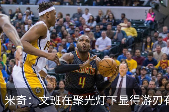 米奇：文班在聚光灯下显得游刃有余 他能坦然面对赞扬和批评