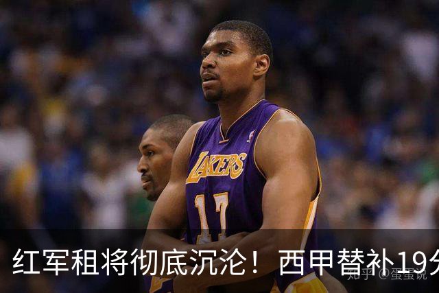 红军租将彻底沉沦！西甲替补19分钟染红 赛季至今0首发