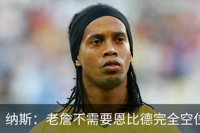 纳斯：老詹不需要恩比德完全空位 只要有一丝传球空间他就能找到