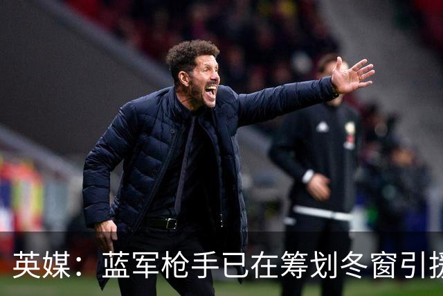 英媒：蓝军枪手已在筹划冬窗引援