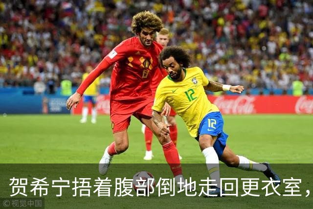 贺希宁捂着腹部倒地走回更衣室，马凯尔更衣室调整后回到场上