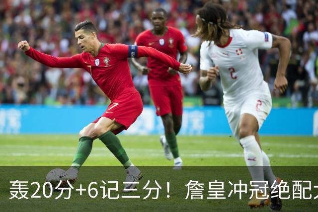 轰20分+6记三分！詹皇冲冠绝配大闪耀：年薪仅600万，76人捡漏