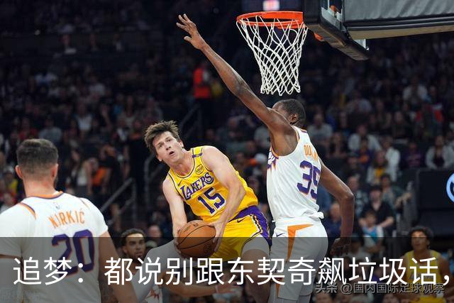 追梦：都说别跟东契奇飙垃圾话，我1000%不赞同