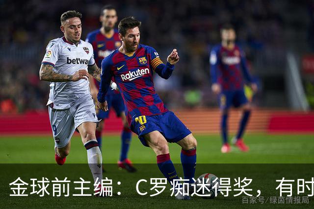 金球前主编：C罗痴迷得奖，有时不拿奖不出席颁奖，梅西有时也是
