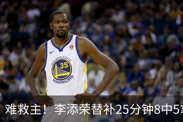 难救主！李添荣替补25分钟8中5拿到14分3助 三分5中4