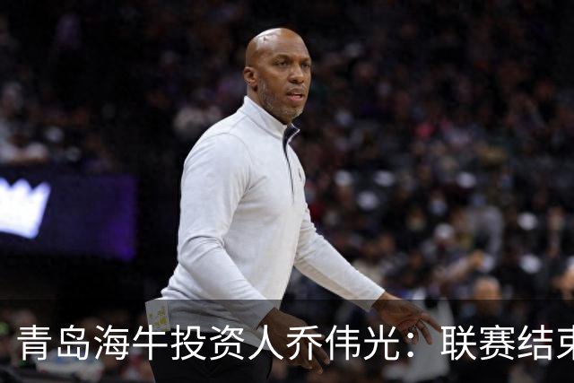 青岛海牛投资人乔伟光：联赛结束了会给广大球迷一个交代