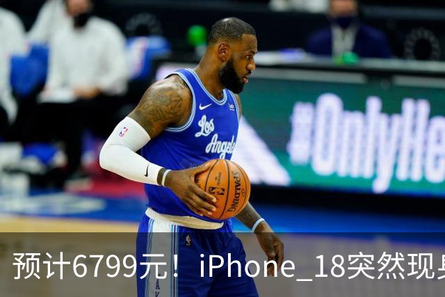 预计6799元！iPhone 18突然现身，外观变化很大