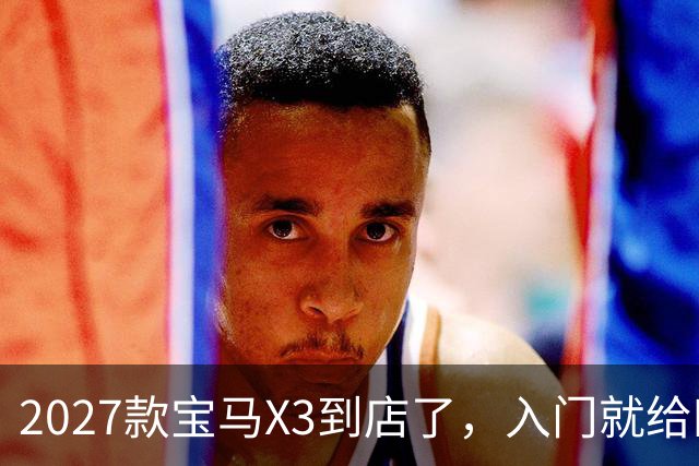 2027款宝马X3到店了，入门就给四驱，BBA另外两家估计坐不住了