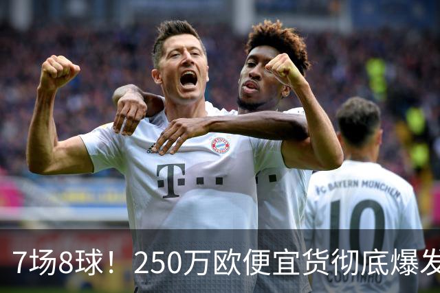 7场8球！250万欧便宜货彻底爆发，新东家赚翻老东家后悔，3大豪门哄抢