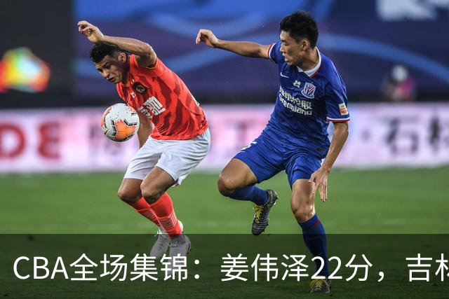 CBA全场集锦：姜伟泽22分，吉林力克宁波