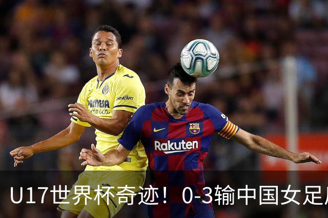 U17世界杯奇迹！0-3输中国女足后，鱼腩大逆袭：靠1个净胜球晋级